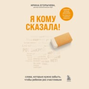 бесплатно читать книгу Я кому сказала! Слова, которые нужно забыть, чтобы ребенок рос счастливым автора Ирина Егорычева