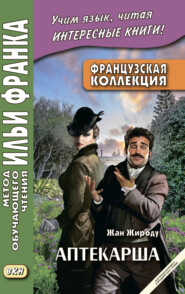 бесплатно читать книгу Французская коллекция. Жан Жироду. Аптекарша (для продолжающего и продвинутого уровня) = Jean Giraudoux. La pharmacienne автора Жан Жироду