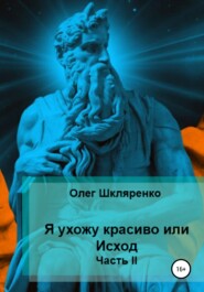 бесплатно читать книгу Я ухожу красиво, или Исход. Часть 2 автора Олег Шкляренко