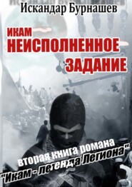 бесплатно читать книгу Икам – неисполненное задание. Вторая книга романа «Икам – легенда легиона» автора Искандар Бурнашев