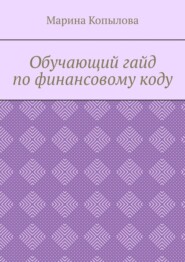 бесплатно читать книгу Обучающий гайд по финансовому коду автора Марина Копылова