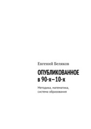 бесплатно читать книгу Опубликованное в 90-х—10-х. Методика, математика, система образования автора Евгений Беляков