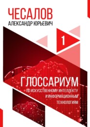 бесплатно читать книгу Глоссариум по искусственному интеллекту и информационным технологиям автора Александр Чесалов