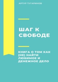 бесплатно читать книгу Шаг к свободе. Книга о том, как (не) найти любимое и денежное дело автора Артур Тугаринов