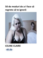бесплатно читать книгу 50 De Moduri De A-L Face Să Regrete Că Te Ignoră автора Celine Claire