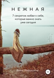 бесплатно читать книгу Нежная. 7 секретов любви к себе, которые важно знать уже сегодня автора Анна Варушина