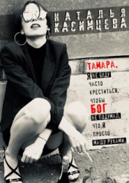 бесплатно читать книгу Тамара. Я не буду часто креститься, чтобы Бог не подумал, что я просто машу руками автора Наталья Касимцева