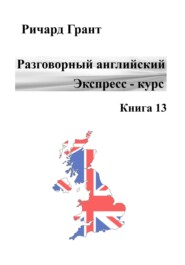 бесплатно читать книгу Разговорный английский. Экспресс-курс. Книга 13 автора Ричард Грант