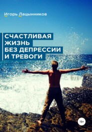 бесплатно читать книгу Счастливая жизнь без депрессии и тревоги автора Игорь Лацынников
