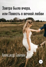 бесплатно читать книгу Завтра было вчера, или Повесть о вечной любви автора Александр Тапилин