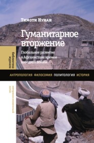 бесплатно читать книгу Гуманитарное вторжение. Глобальное развитие в Афганистане времен холодной войны автора Тимоти Нунан