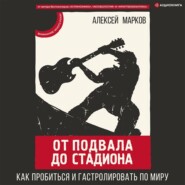 бесплатно читать книгу От подвала до стадиона. Как пробиться и гастролировать по миру автора Алексей Марков