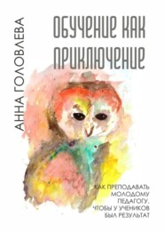 бесплатно читать книгу Обучение как приключение. Как преподавать молодому педагогу, чтобы у учеников был результат автора Анна Головлева