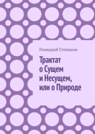 бесплатно читать книгу Трактат о Сущем и Несущем, или о Природе автора Геннадий Степанов