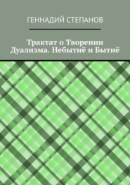 бесплатно читать книгу Трактат о Творении Дуализма. Небытиё и Бытиё автора Геннадий Степанов