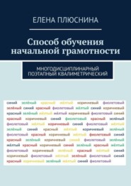 бесплатно читать книгу Способ обучения начальной грамотности. Многодисциплинарный поэтапный квалиметрический автора Елена Плюснина