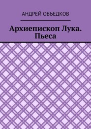 бесплатно читать книгу Архиепископ Лука. Пьеса автора Андрей Объедков