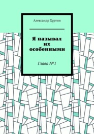 бесплатно читать книгу Я называл их особенными. Глава №1 автора Александр Хуртин