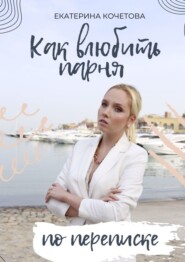 бесплатно читать книгу Как влюбить парня по переписке автора Екатерина Кочетова