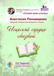 бесплатно читать книгу Исцеляй сердце сказкой. Сборник Самоисполняющихся Сказок автора Анастасия Пономарева