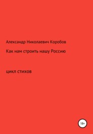 бесплатно читать книгу Как нам строить нашу Россию автора Александр Коробов