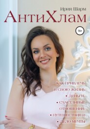 бесплатно читать книгу АнтиХлам : как привлечь в свою жизнь деньги, счастливые отношения, путешествия и дело мечты автора Ирия Шарм