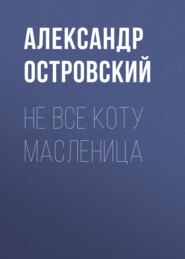бесплатно читать книгу Не все коту масленица автора Александр Островский