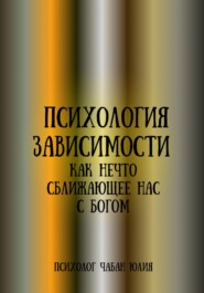 бесплатно читать книгу Психология зависимости как нечто, сближающее нас с Богом автора Юлия Чабан