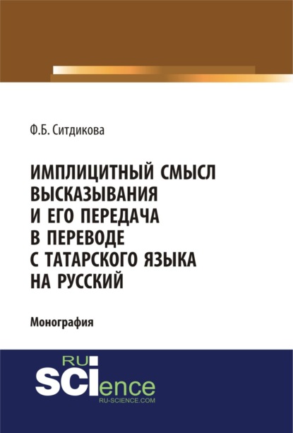 Имплицитный смысл высказывания и его передача в переводе с татарского языка на русский. (Аспирантура, Бакалавриат, Магистратура). Монография.