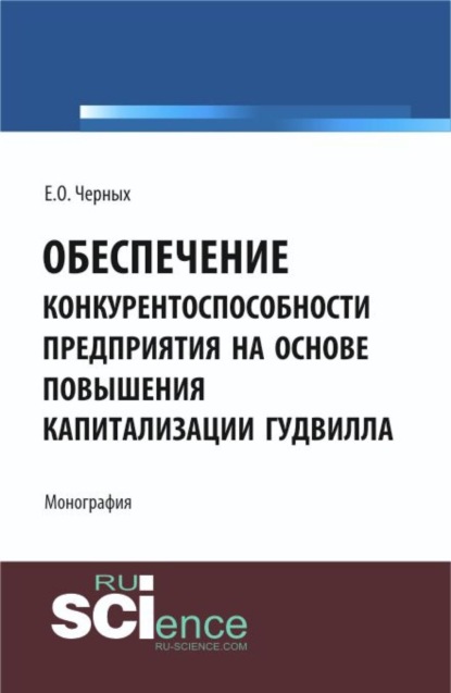 Обеспечение конкурентоспособности предприятия на основе повышения капитализации гудвилла. (Аспирантура, Бакалавриат, Магистратура). Монография.