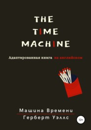 бесплатно читать книгу The Time Machine. Машина времени. Адаптированная книга на английском автора Герберт Уэллс