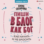 бесплатно читать книгу Пиши в блог как бог: как начать и не бросить автора Елена Сахарова
