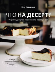 бесплатно читать книгу Что на десерт? Рецепты десертов и выпечки по поводу и без автора Катя Иващенко