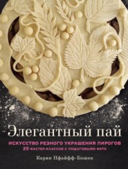 бесплатно читать книгу Элегантный пай. Искусство резного украшения пирогов. 25 мастер-классов с пошаговыми фото автора Карин Пфайфф-Бошек