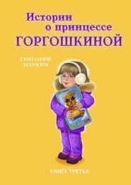 бесплатно читать книгу Истории о принцессе Горгошкиной. Книга третья автора Григорий Маркин