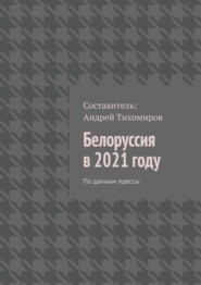 бесплатно читать книгу Белоруссия в 2021 году. По данным прессы автора Андрей Тихомиров