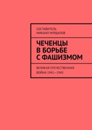 бесплатно читать книгу Чеченцы в борьбе с фашизмом. Великая Отечественная война 1941—1945 автора Муслим Мурдалов