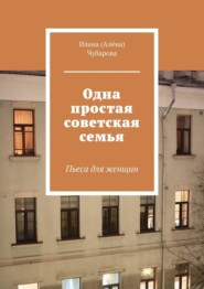 бесплатно читать книгу Одна простая советская семья. Пьеса для женщин автора Илана Чубарова