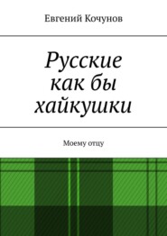 бесплатно читать книгу Русские как бы хайкушки. Моему отцу автора Евгений Кочунов