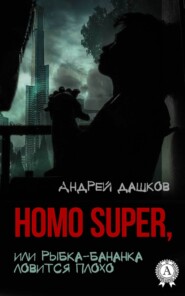 бесплатно читать книгу Homo Super, или Рыбка-бананка ловится плохо автора Андрей Дашков
