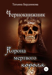 бесплатно читать книгу Чернокнижник. Корона мертвого короля автора Татьяна Бердникова