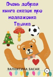 бесплатно читать книгу Очень добрая книга сказок про медвежонка Ташика автора Валентина Басан