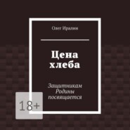 бесплатно читать книгу Цена хлеба. Защитникам Родины посвящается автора Олег Иралин