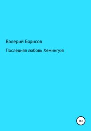 бесплатно читать книгу Последняя любовь Хемингуэя автора Валерий Борисов