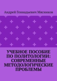 бесплатно читать книгу Учебное пособие по политологии: современные методологические проблемы автора Андрей Мясников