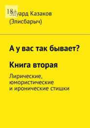 бесплатно читать книгу А у вас так бывает? Книга вторая. Лирические, юмористические и иронические стишки автора Эдуард Казаков (Элисбарыч)