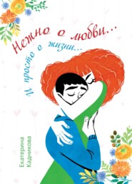 бесплатно читать книгу Нежно о любви… И просто о жизни… автора Екатерина Кадникова