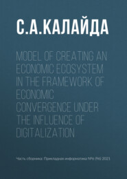 бесплатно читать книгу Model of creating an economic ecosystem in the framework of economic convergence under the influence of digitalization автора Светлана Калайда
