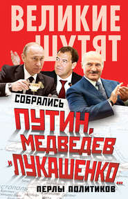 бесплатно читать книгу Собрались Путин, Медведев и Лукашенко… Перлы политиков автора Софья Бенуа