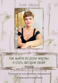 бесплатно читать книгу Как выйти из роли жертвы и стать автором своей жизни автора Ксения Нефедова